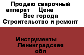 Продаю сварочный аппарат  › Цена ­ 2 500 - Все города Строительство и ремонт » Инструменты   . Ленинградская обл.